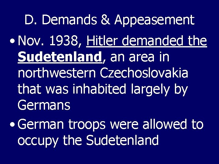 D. Demands & Appeasement • Nov. 1938, Hitler demanded the Sudetenland, an area in