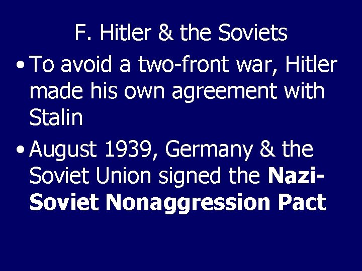 F. Hitler & the Soviets • To avoid a two-front war, Hitler made his