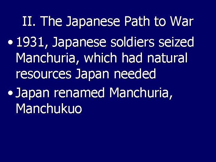 II. The Japanese Path to War • 1931, Japanese soldiers seized Manchuria, which had