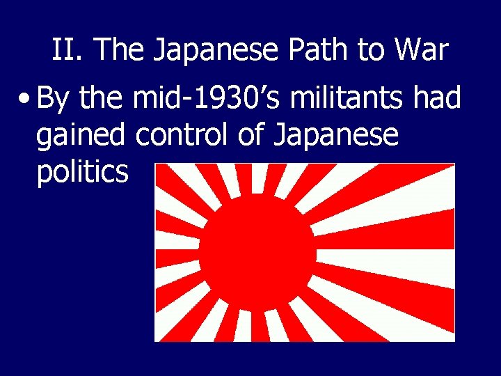II. The Japanese Path to War • By the mid-1930’s militants had gained control