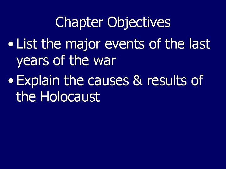 Chapter Objectives • List the major events of the last years of the war