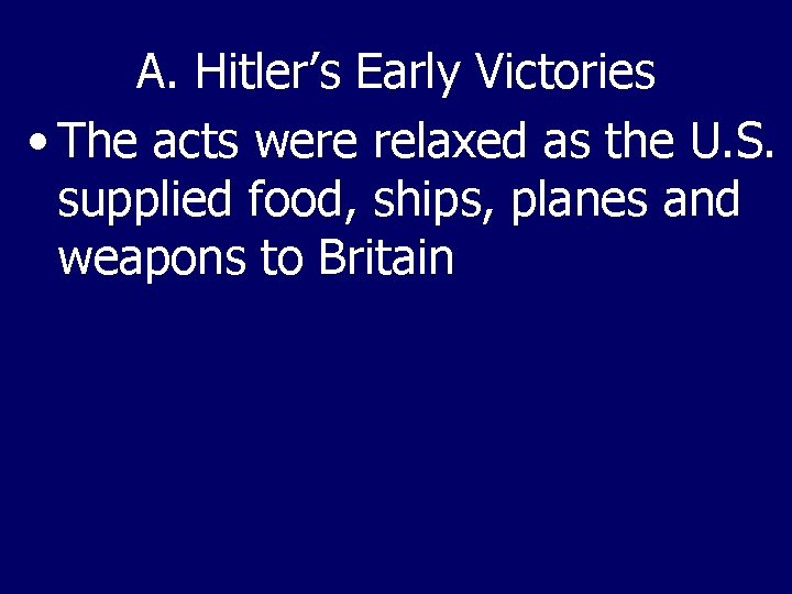 A. Hitler’s Early Victories • The acts were relaxed as the U. S. supplied