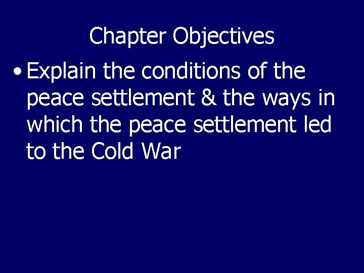 Chapter Objectives • Explain the conditions of the peace settlement & the ways in