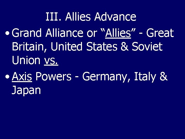 III. Allies Advance • Grand Alliance or “Allies” - Great Britain, United States &