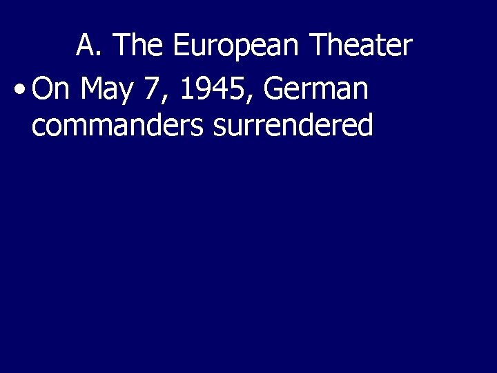 A. The European Theater • On May 7, 1945, German commanders surrendered 