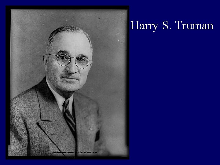 Harry S. Truman http: //lcweb 2. loc. gov/pnp/cph/3 c 10000/3 c 17100/3 c 17122