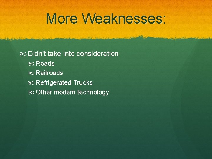 More Weaknesses: Didn’t take into consideration Roads Railroads Refrigerated Trucks Other modern technology 