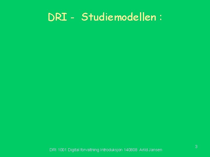 DRI - Studiemodellen : DRI 1001 Digital forvaltning Introduksjon 140808 Arild Jansen 3 