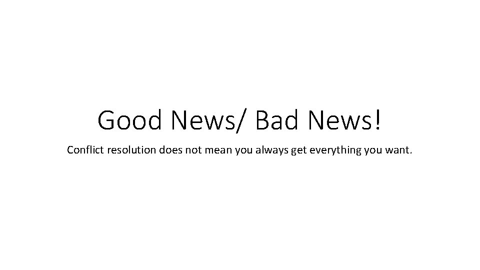 Good News/ Bad News! Conflict resolution does not mean you always get everything you Good News/ Bad News! Conflict resolution does not mean you always get everything you