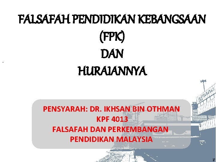 - FALSAFAH PENDIDIKAN KEBANGSAAN (FPK) DAN HURAIANNYA. . PENSYARAH: DR. IKHSAN BIN OTHMAN KPF
