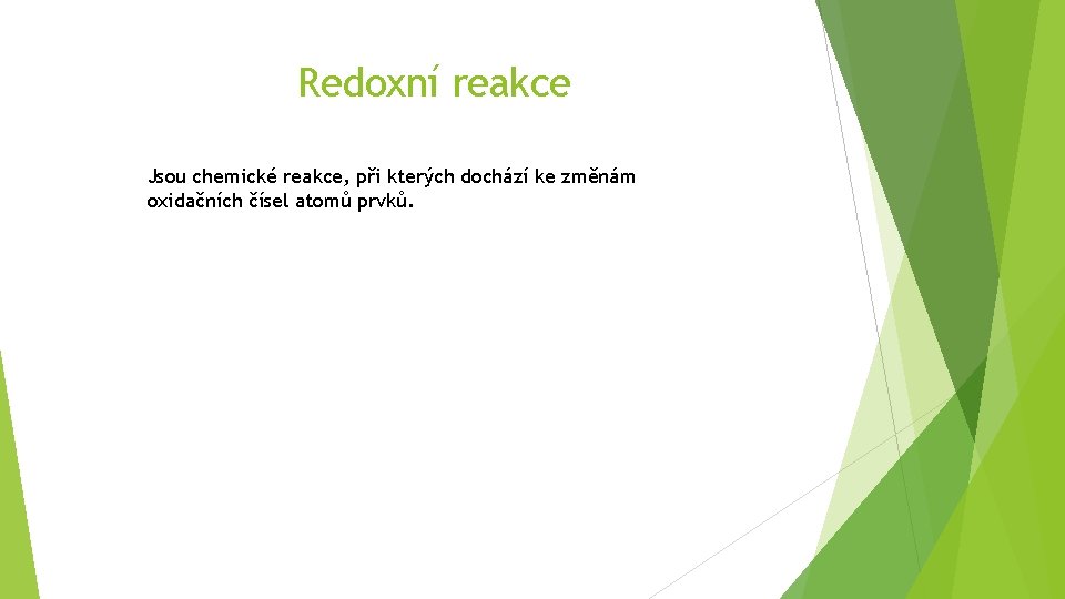 Redoxní reakce Jsou chemické reakce, při kterých dochází ke změnám oxidačních čísel atomů prvků.