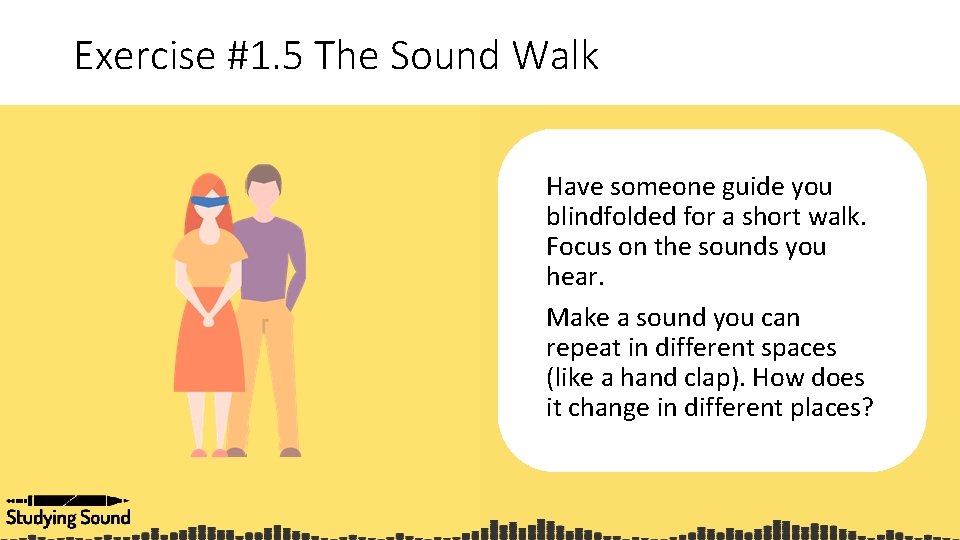 Exercise #1. 5 The Sound Walk Have someone guide you blindfolded for a short