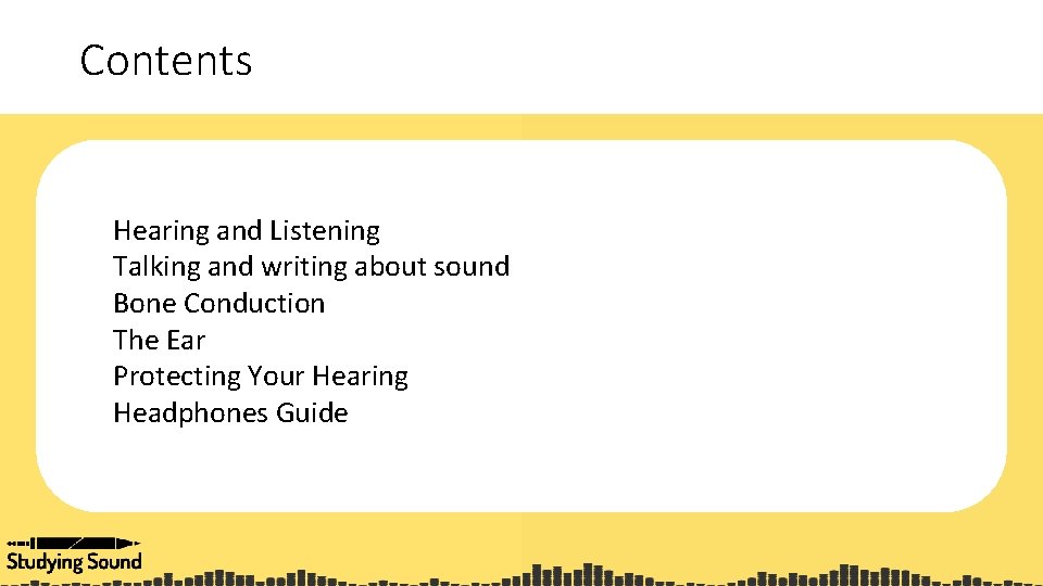 Contents Hearing and Listening Talking and writing about sound Bone Conduction The Ear Protecting