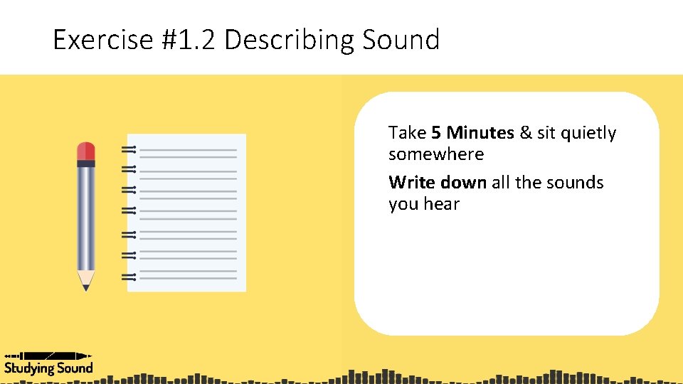 Exercise #1. 2 Describing Sound Take 5 Minutes & sit quietly somewhere Write down