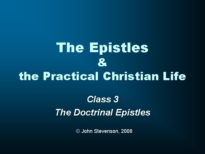 The Epistles & the Practical Christian Life Class 3 The Doctrinal Epistles © John