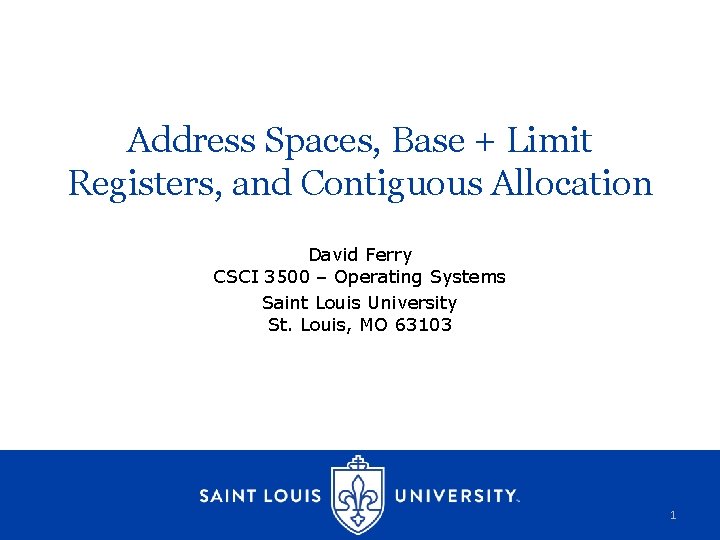 Address Spaces, Base + Limit Registers, and Contiguous Allocation David Ferry CSCI 3500 –