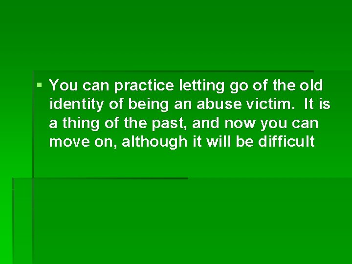 § You can practice letting go of the old identity of being an abuse