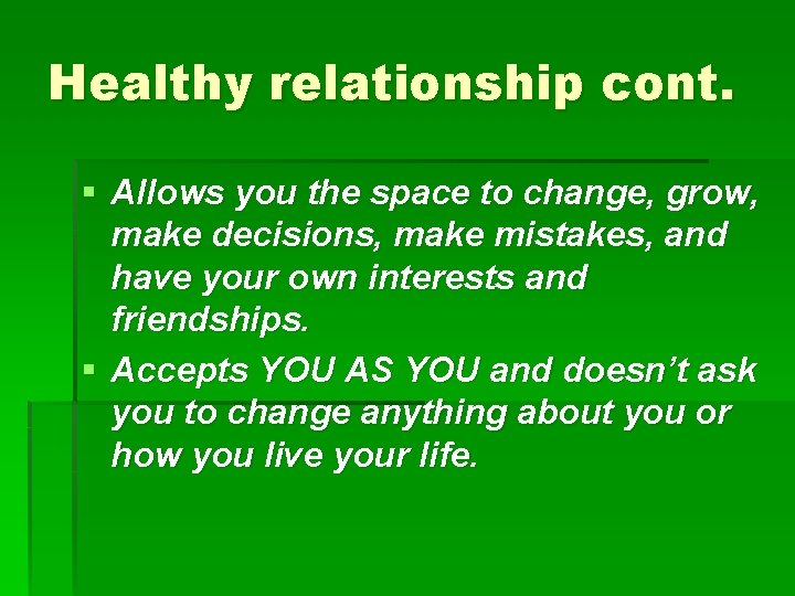 Healthy relationship cont. § Allows you the space to change, grow, make decisions, make