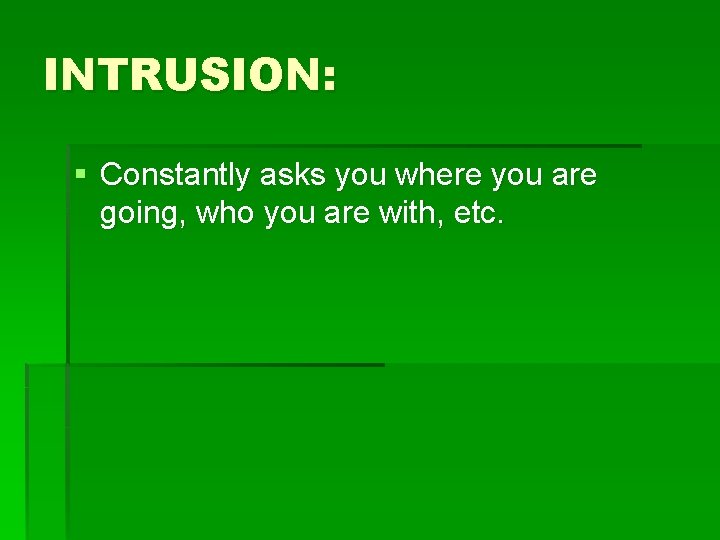 INTRUSION: § Constantly asks you where you are going, who you are with, etc.