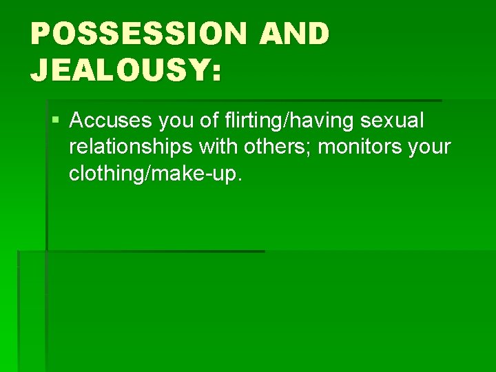 POSSESSION AND JEALOUSY: § Accuses you of flirting/having sexual relationships with others; monitors your