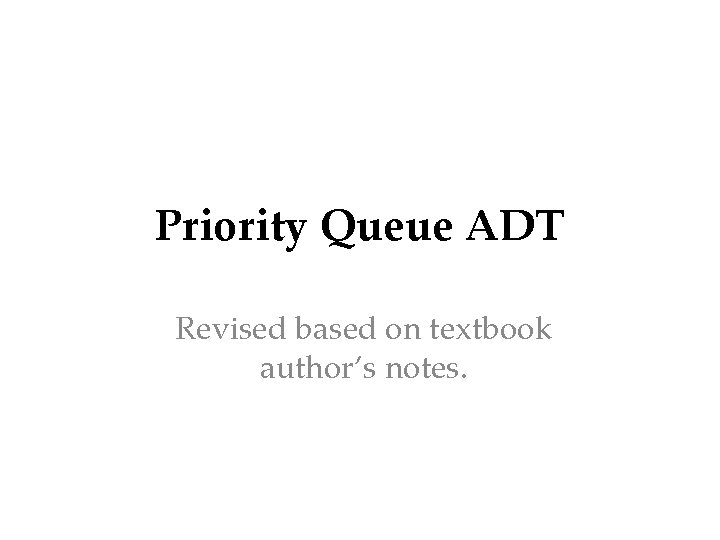 Priority Queue ADT Revised based on textbook author’s notes. 
