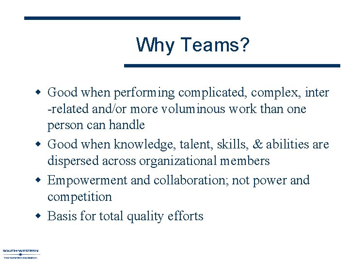 Why Teams? w Good when performing complicated, complex, inter -related and/or more voluminous work