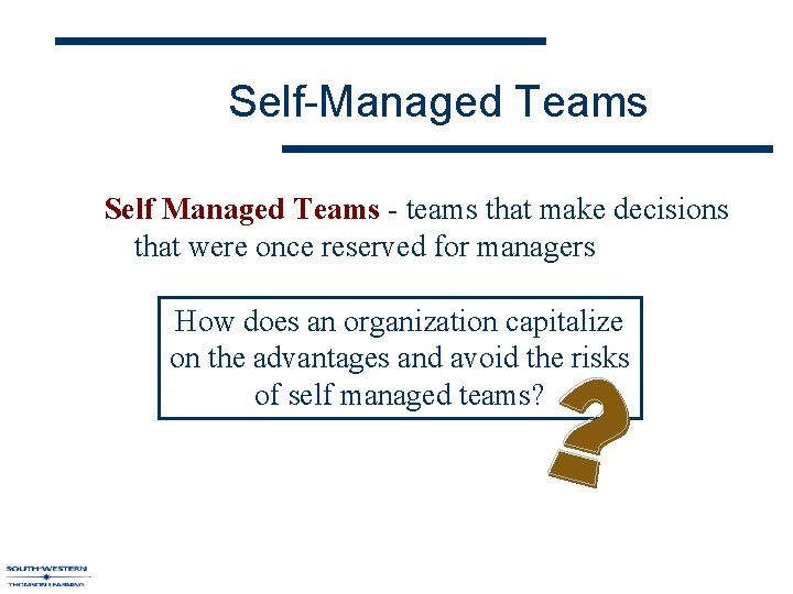 Self-Managed Teams Self Managed Teams - teams that make decisions that were once reserved