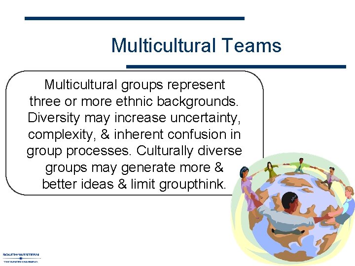 Multicultural Teams Multicultural groups represent three or more ethnic backgrounds. Diversity may increase uncertainty,