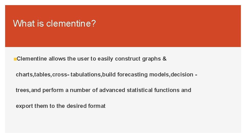 What is clementine? Clementine allows the user to easily construct graphs & charts, tables,