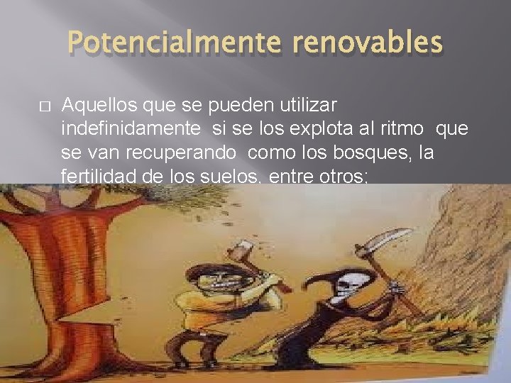 Potencialmente renovables � Aquellos que se pueden utilizar indefinidamente si se los explota al