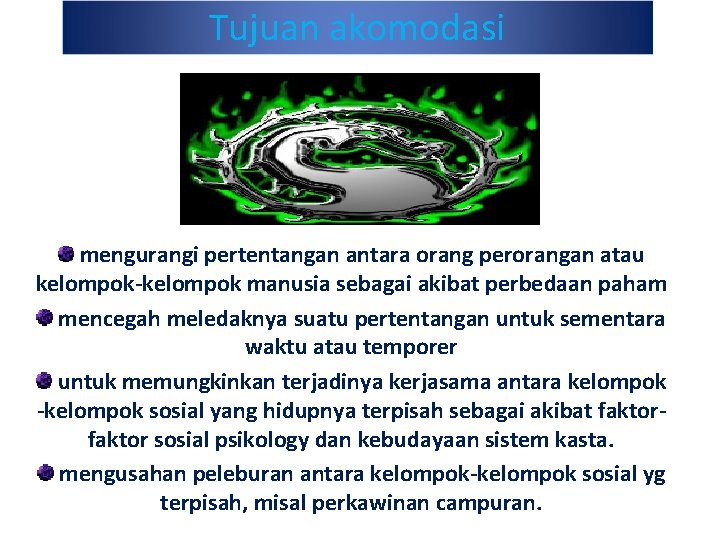 Tujuan akomodasi mengurangi pertentangan antara orang perorangan atau kelompok-kelompok manusia sebagai akibat perbedaan paham