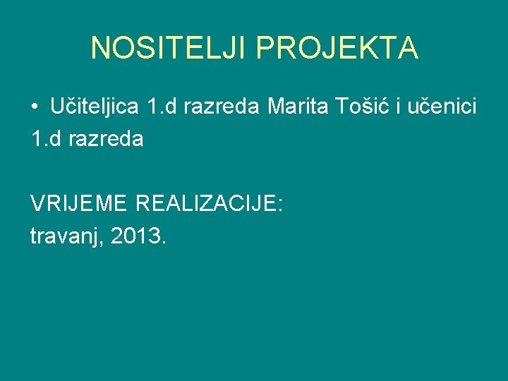 NOSITELJI PROJEKTA • Učiteljica 1. d razreda Marita Tošić i učenici 1. d razreda