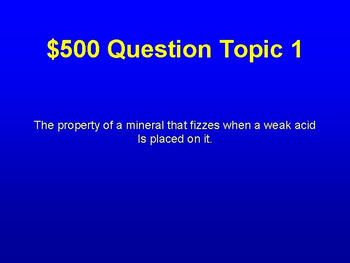 $500 Question Topic 1 The property of a mineral that fizzes when a weak