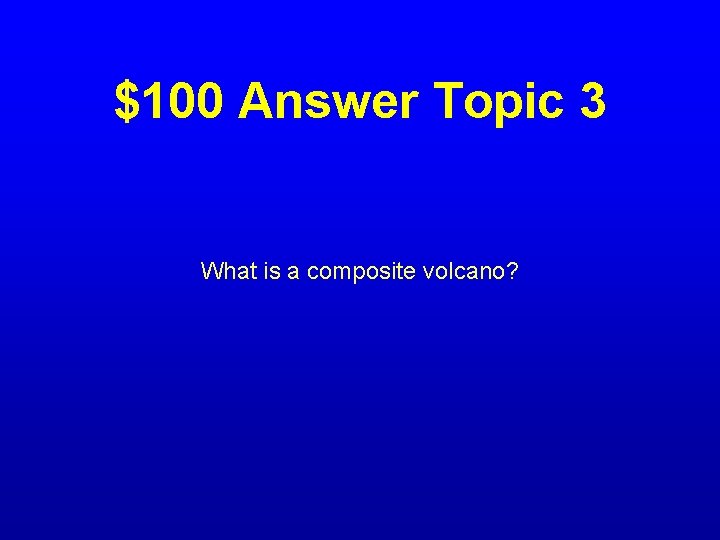 $100 Answer Topic 3 What is a composite volcano? 