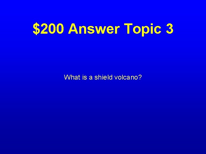 $200 Answer Topic 3 What is a shield volcano? 
