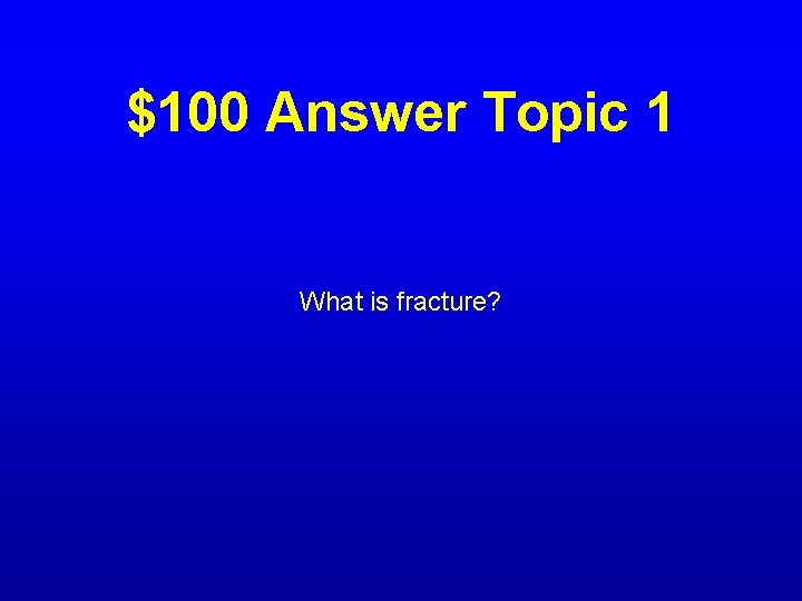 $100 Answer Topic 1 What is fracture? 
