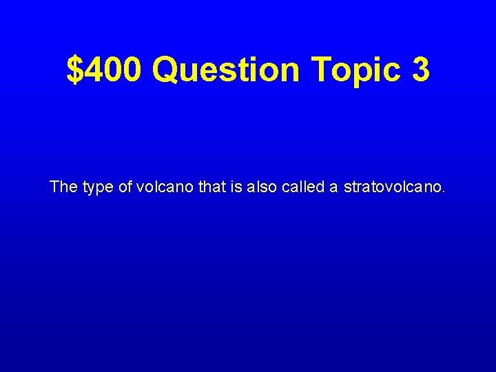 $400 Question Topic 3 The type of volcano that is also called a stratovolcano.