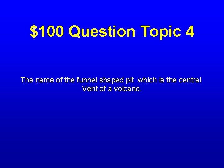 $100 Question Topic 4 The name of the funnel shaped pit which is the