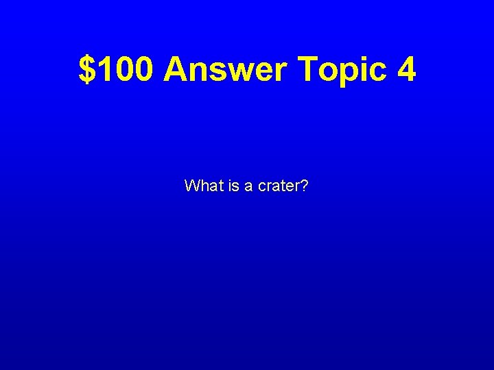 $100 Answer Topic 4 What is a crater? 