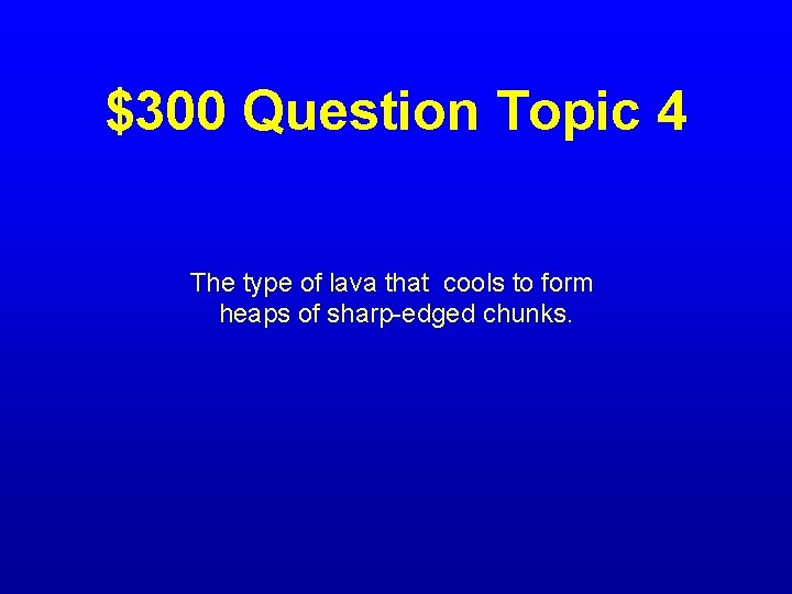 $300 Question Topic 4 The type of lava that cools to form heaps of