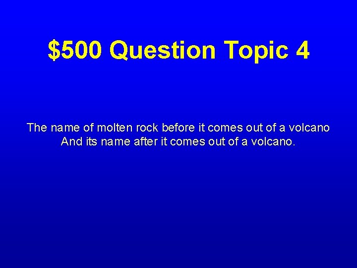 $500 Question Topic 4 The name of molten rock before it comes out of