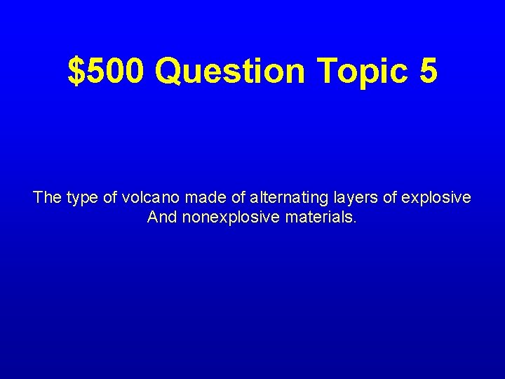 $500 Question Topic 5 The type of volcano made of alternating layers of explosive