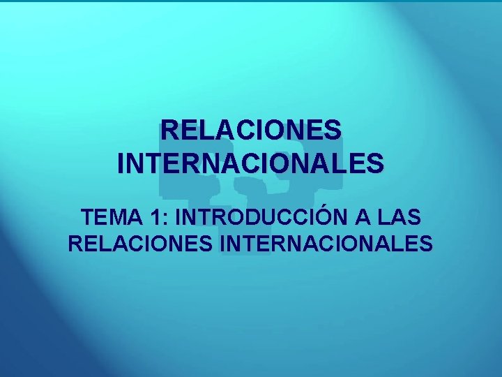 RELACIONES INTERNACIONALES TEMA 1: INTRODUCCIÓN A LAS RELACIONES INTERNACIONALES 