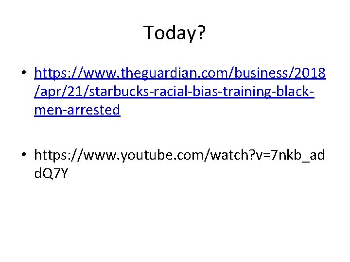 Today? • https: //www. theguardian. com/business/2018 /apr/21/starbucks-racial-bias-training-blackmen-arrested • https: //www. youtube. com/watch? v=7 nkb_ad