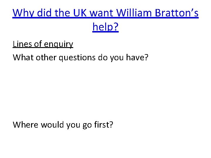 Why did the UK want William Bratton’s help? Lines of enquiry What other questions