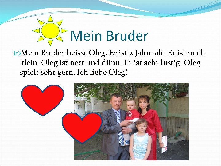 Mein Bruder heisst Oleg. Er ist 2 Jahre alt. Er ist noch klein. Oleg