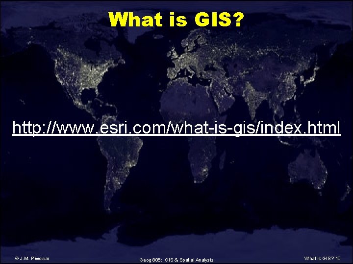 What is GIS? http: //www. esri. com/what-is-gis/index. html © J. M. Piwowar Geog 805: