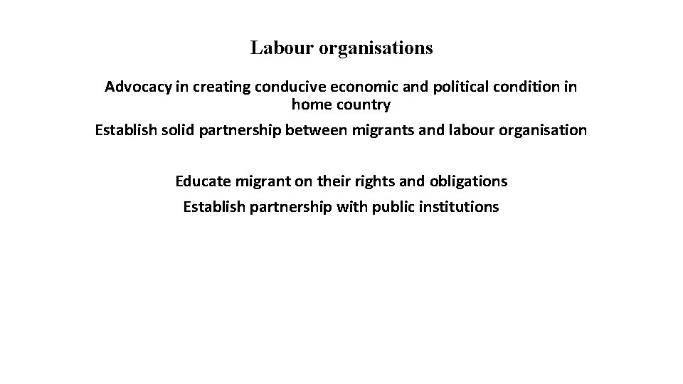 Labour organisations Advocacy in creating conducive economic and political condition in home country Establish