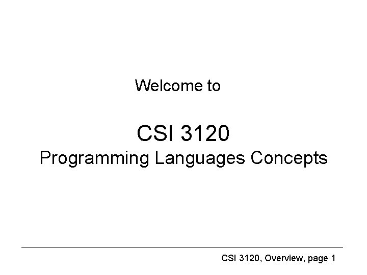 Welcome to CSI 3120 Programming Languages Concepts CSI 3120, Overview, page 1 