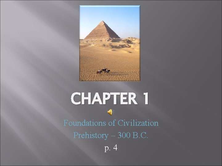CHAPTER 1 Foundations of Civilization Prehistory – 300 B. C. p. 4 